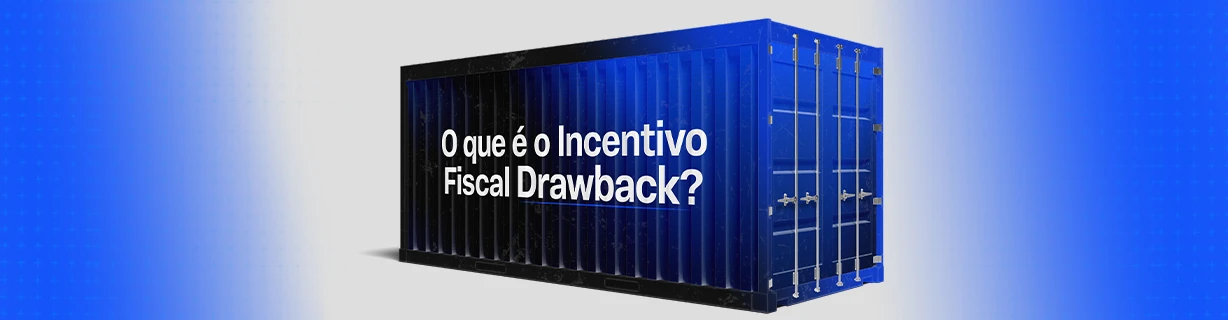 O que é o incentivo fiscal Drawback? Veja como aderir