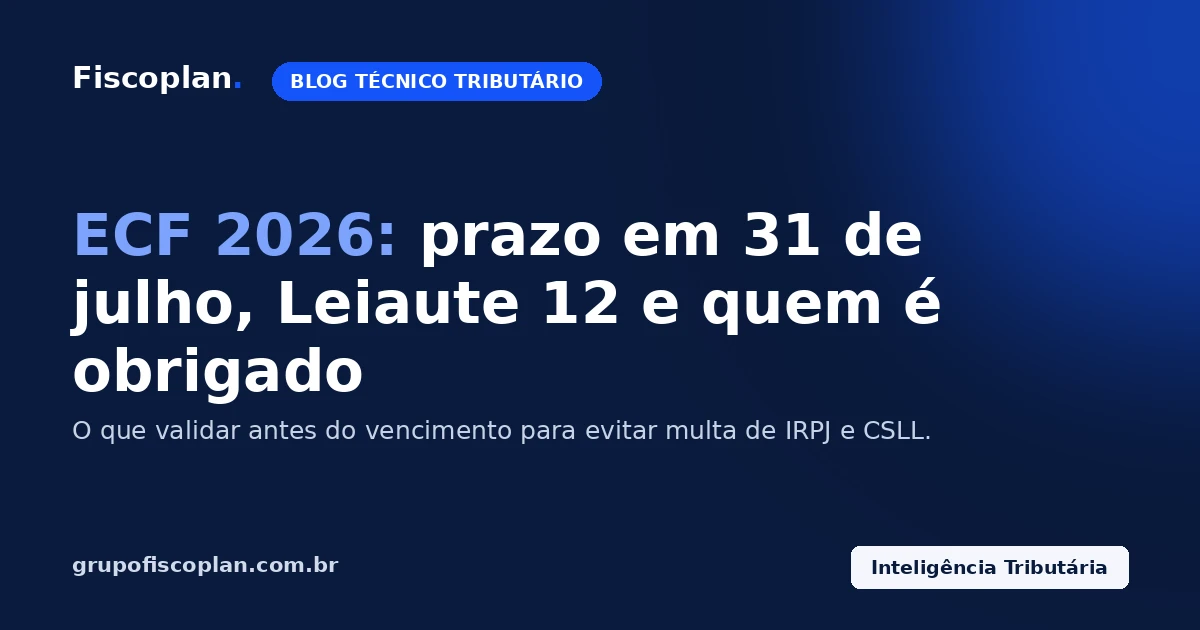 ECF 2026: prazo em 31 de julho, Leiaute 12 e quem é obrigado a entregar