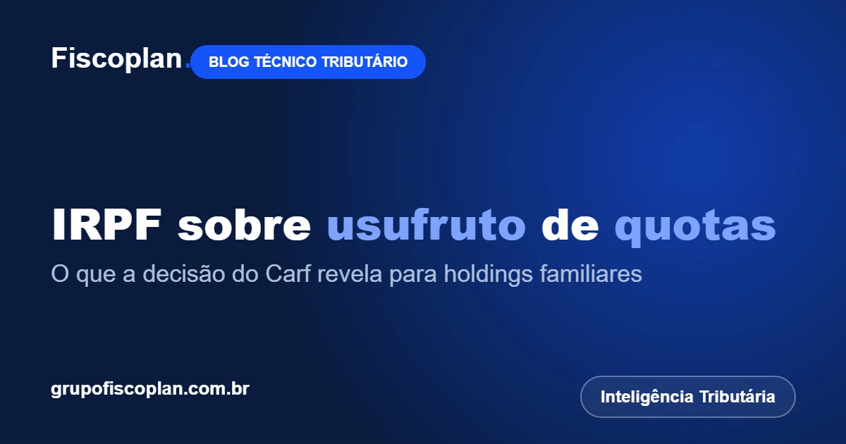 IRPF sobre usufruto de quotas: o que a decisão do Carf revela para holdings familiares