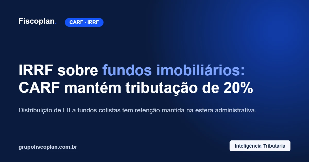 IRRF sobre fundos imobiliários: CARF mantém tributação de 20% na distribuição a fundos cotistas
